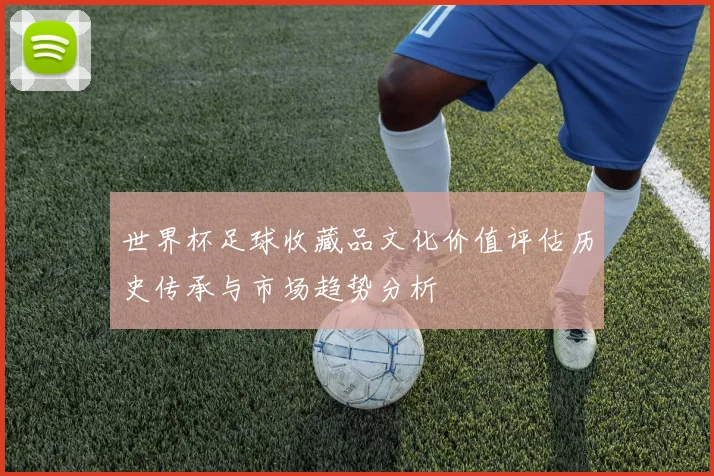 世界杯足球收藏品文化价值评估历史传承与市场趋势分析
