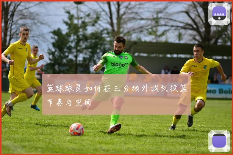 篮球球员如何在三分线外找到投篮节奏与空间