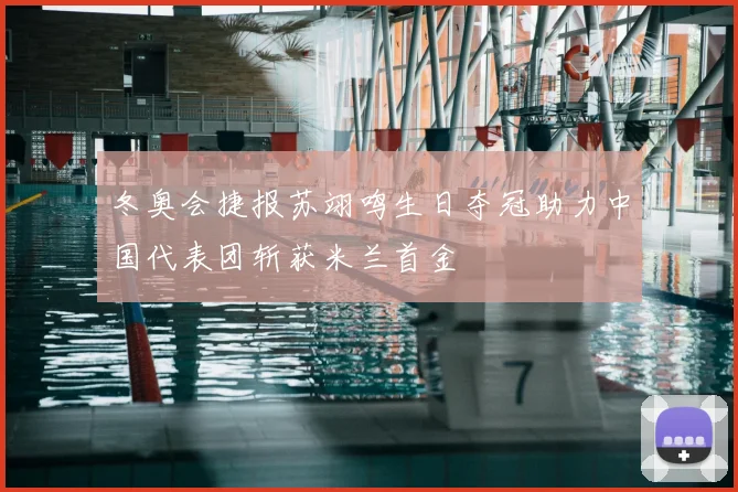 冬奥会捷报苏翊鸣生日夺冠助力中国代表团斩获米兰首金