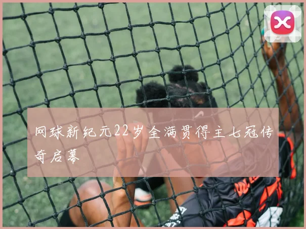 网球新纪元22岁全满贯得主七冠传奇启幕