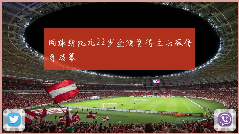 网球新纪元22岁全满贯得主七冠传奇启幕