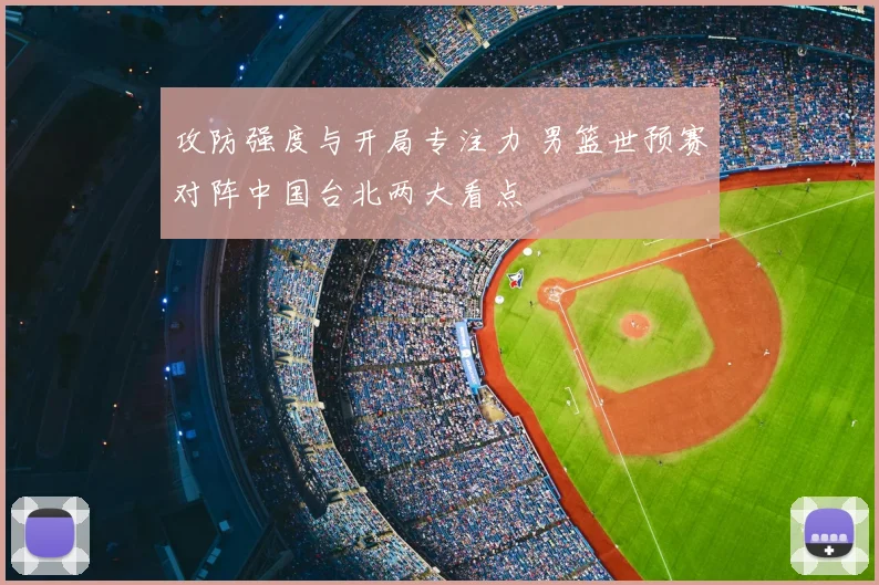 攻防强度与开局专注力 男篮世预赛对阵中国台北两大看点