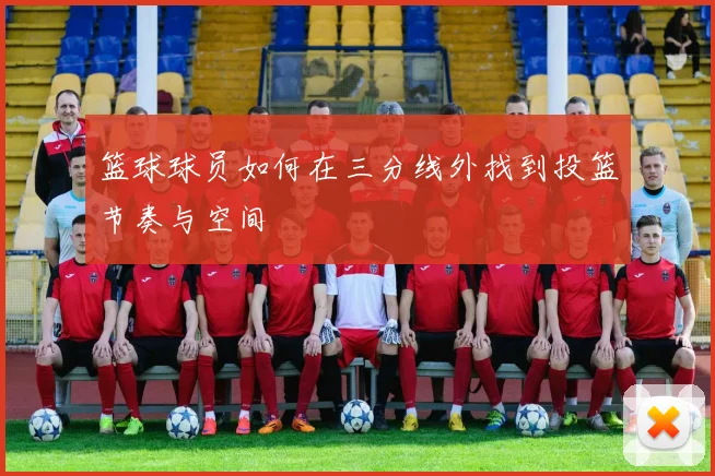 篮球球员如何在三分线外找到投篮节奏与空间