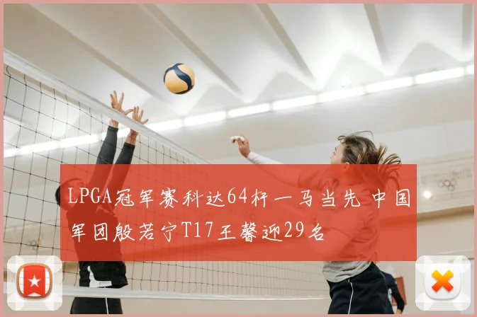LPGA冠军赛科达64杆一马当先 中国军团殷若宁T17王馨迎29名
