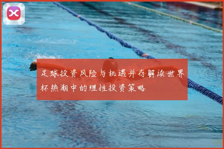 足球投资风险与机遇并存解读世界杯热潮中的理性投资策略