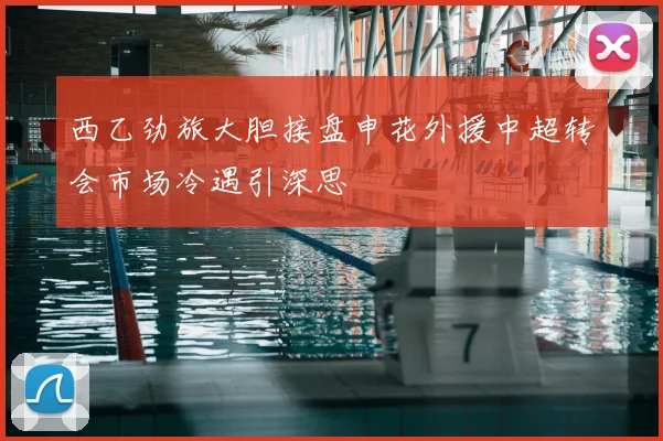 西乙劲旅大胆接盘申花外援中超转会市场冷遇引深思